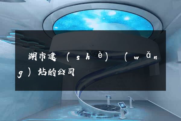蕪湖市建設(shè)網(wǎng)站的公司