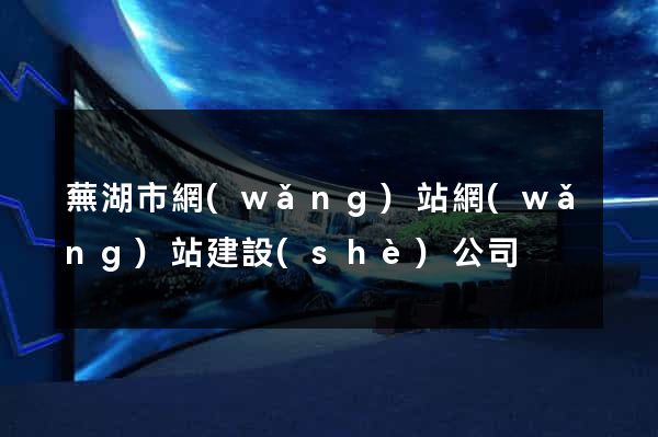 蕪湖市網(wǎng)站網(wǎng)站建設(shè)公司