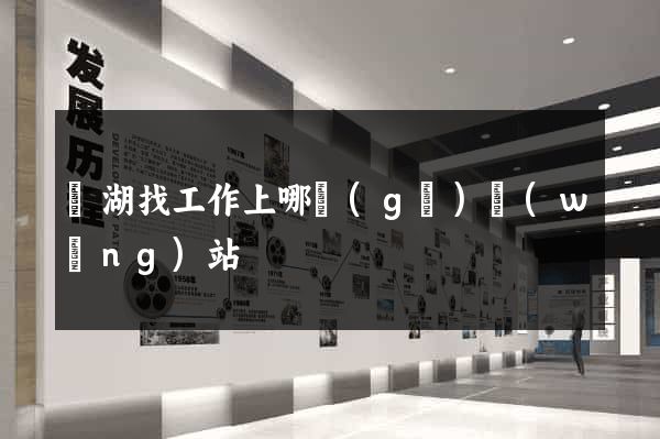 蕪湖找工作上哪個(gè)網(wǎng)站