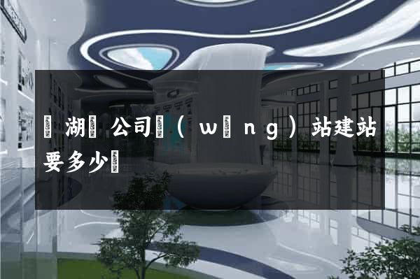 蕪湖縣公司網(wǎng)站建站要多少錢