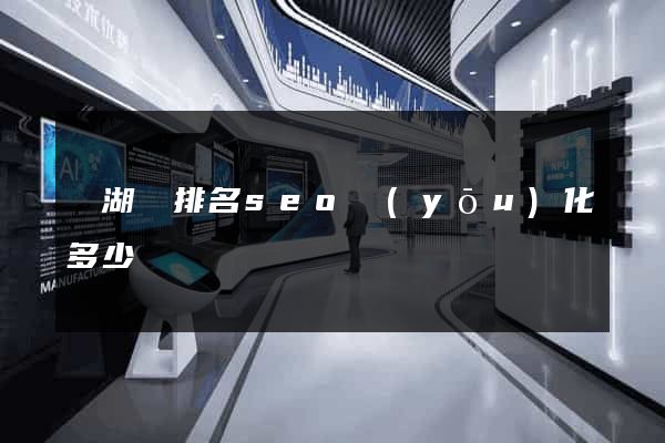 蕪湖縣排名seo優(yōu)化多少錢