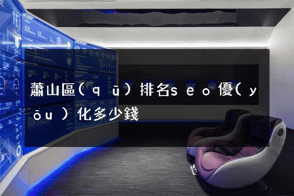 蕭山區(qū)排名seo優(yōu)化多少錢