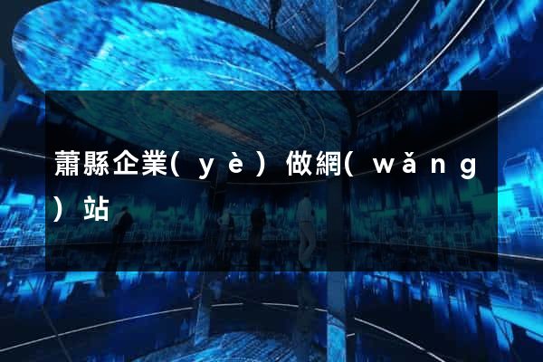 蕭縣企業(yè)做網(wǎng)站