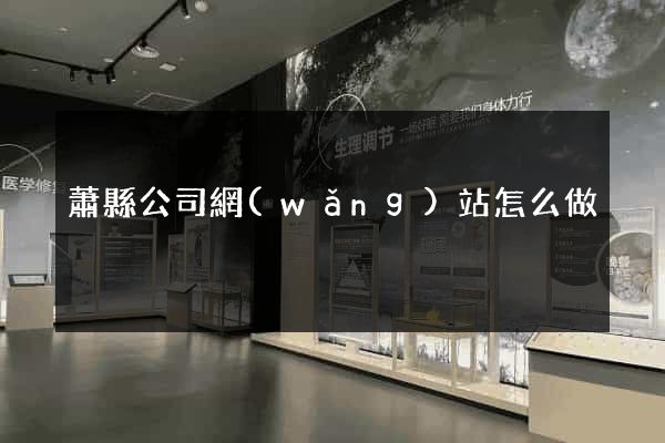 蕭縣公司網(wǎng)站怎么做