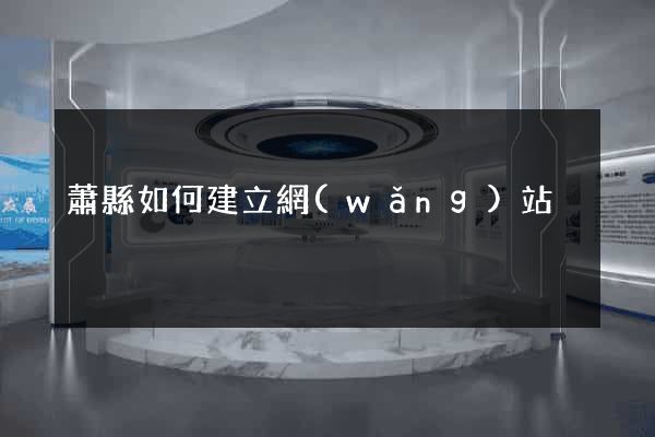 蕭縣如何建立網(wǎng)站