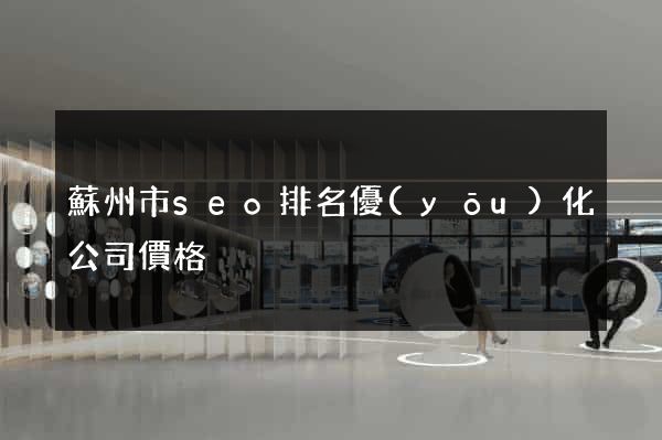 蘇州市seo排名優(yōu)化公司價格