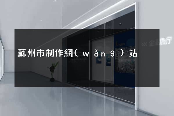 蘇州市制作網(wǎng)站