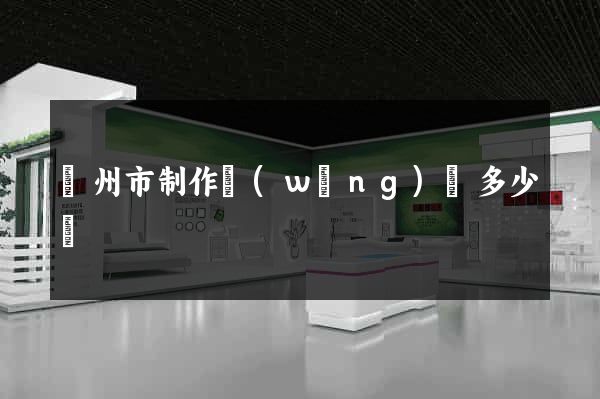 蘇州市制作網(wǎng)頁多少錢