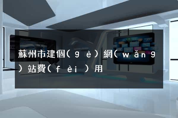 蘇州市建個(gè)網(wǎng)站費(fèi)用
