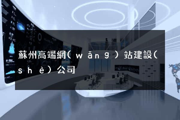 蘇州高端網(wǎng)站建設(shè)公司