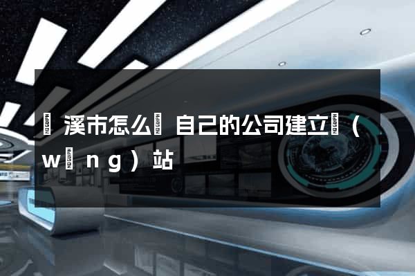 蘭溪市怎么給自己的公司建立網(wǎng)站