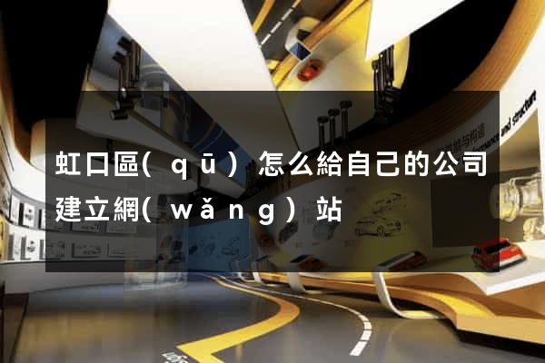 虹口區(qū)怎么給自己的公司建立網(wǎng)站