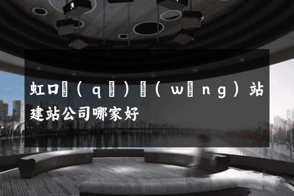 虹口區(qū)網(wǎng)站建站公司哪家好