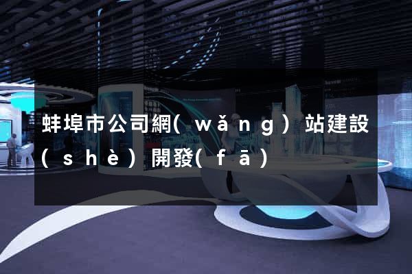 蚌埠市公司網(wǎng)站建設(shè)開發(fā)