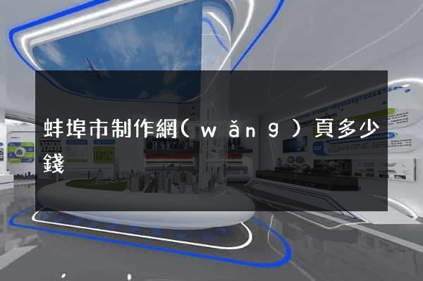 蚌埠市制作網(wǎng)頁多少錢