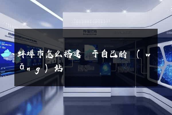 蚌埠市怎么搭建屬于自己的網(wǎng)站