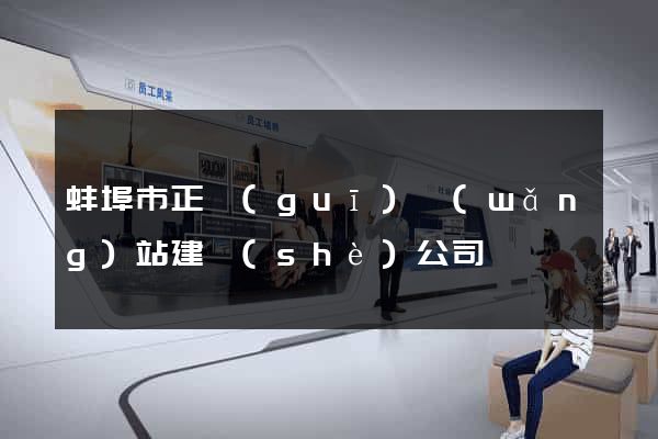 蚌埠市正規(guī)網(wǎng)站建設(shè)公司