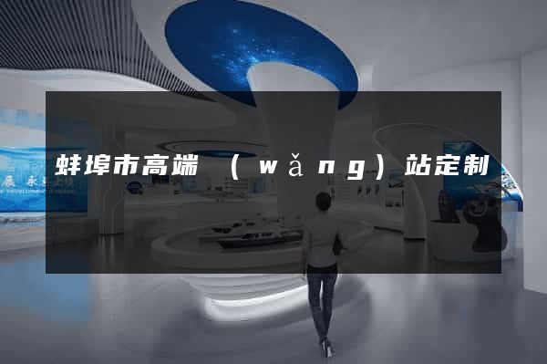 蚌埠市高端網(wǎng)站定制