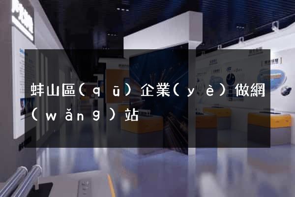 蚌山區(qū)企業(yè)做網(wǎng)站