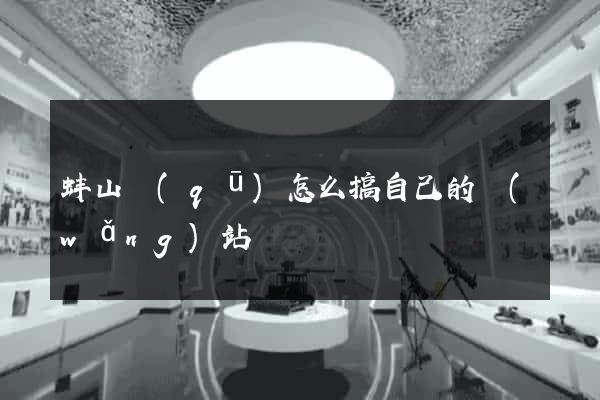 蚌山區(qū)怎么搞自己的網(wǎng)站