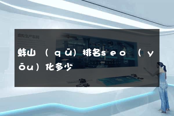 蚌山區(qū)排名seo優(yōu)化多少錢