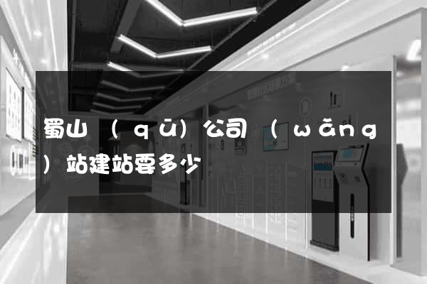 蜀山區(qū)公司網(wǎng)站建站要多少錢