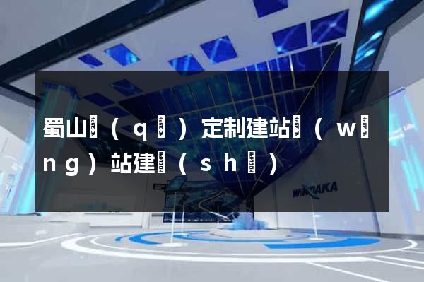 蜀山區(qū)定制建站網(wǎng)站建設(shè)