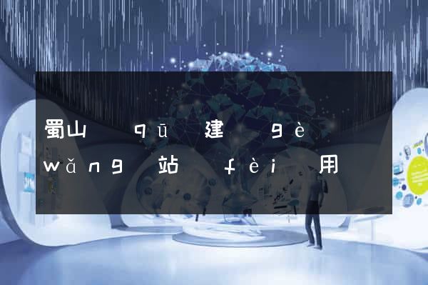 蜀山區(qū)建個(gè)網(wǎng)站費(fèi)用