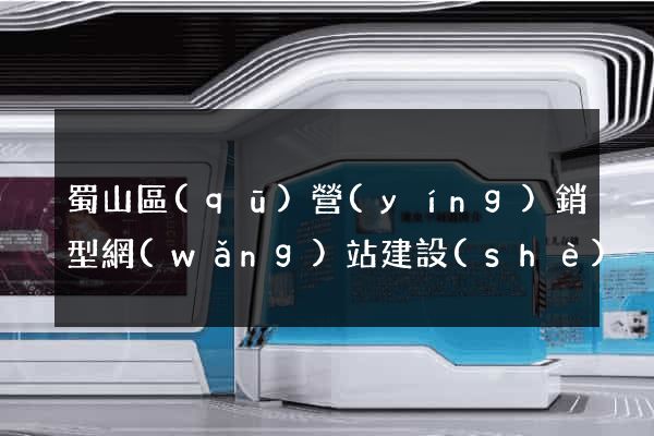 蜀山區(qū)營(yíng)銷型網(wǎng)站建設(shè)