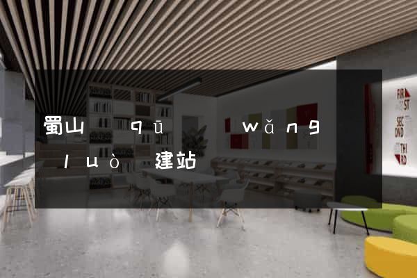 蜀山區(qū)網(wǎng)絡(luò)建站