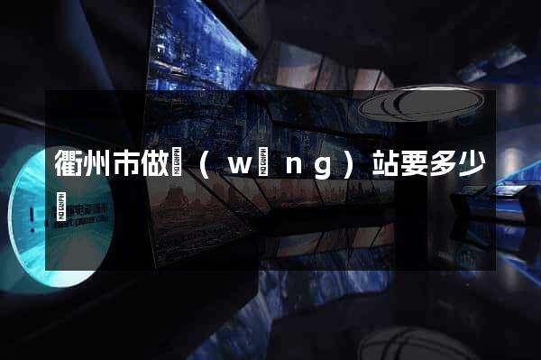 衢州市做網(wǎng)站要多少錢