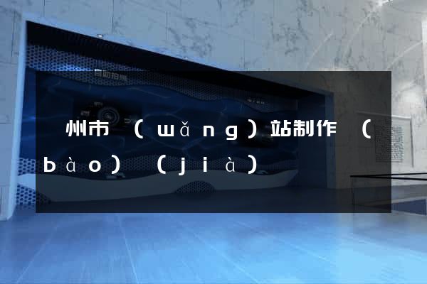 衢州市網(wǎng)站制作報(bào)價(jià)