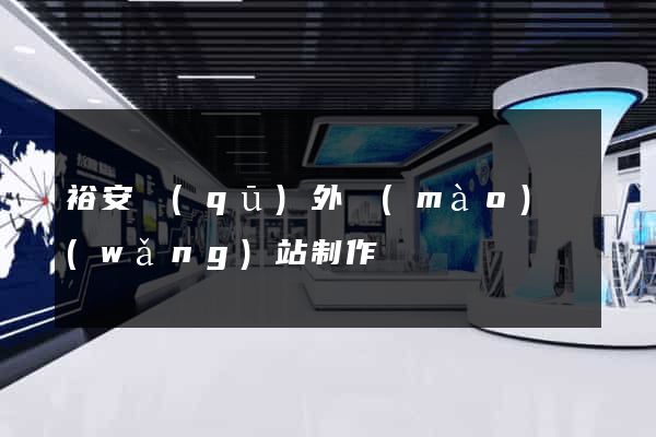裕安區(qū)外貿(mào)網(wǎng)站制作