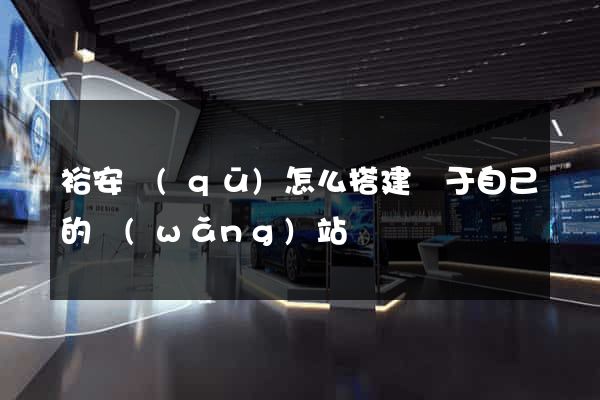 裕安區(qū)怎么搭建屬于自己的網(wǎng)站