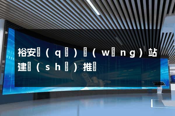 裕安區(qū)網(wǎng)站建設(shè)推廣