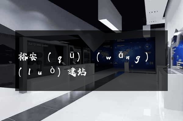 裕安區(qū)網(wǎng)絡(luò)建站