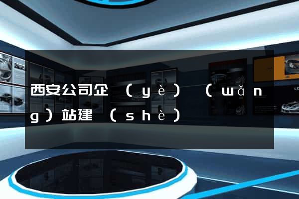 西安公司企業(yè)網(wǎng)站建設(shè)