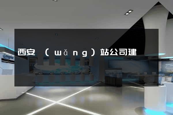西安網(wǎng)站公司建設