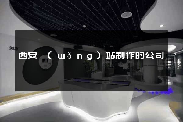西安網(wǎng)站制作的公司