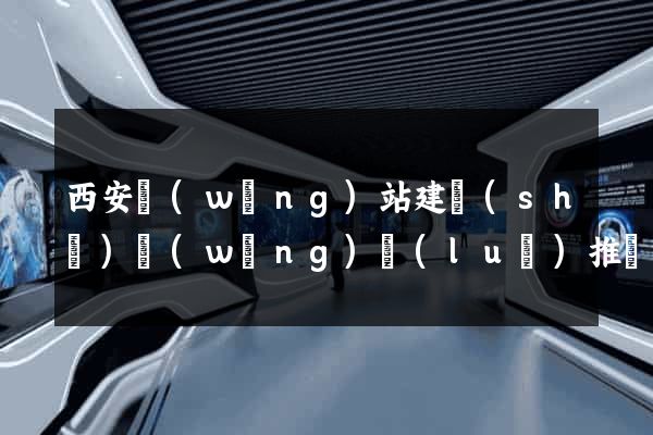 西安網(wǎng)站建設(shè)網(wǎng)絡(luò)推廣