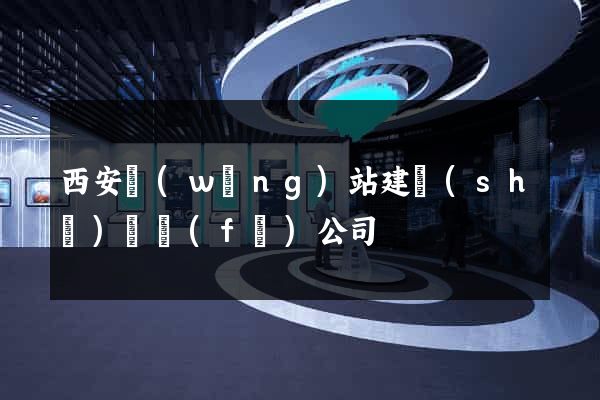 西安網(wǎng)站建設(shè)開發(fā)公司