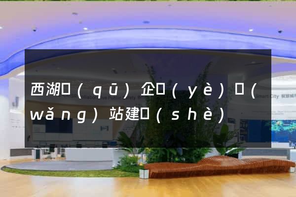 西湖區(qū)企業(yè)網(wǎng)站建設(shè)