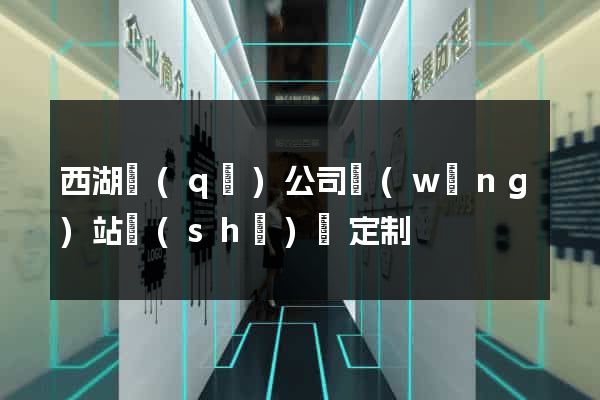 西湖區(qū)公司網(wǎng)站設(shè)計定制