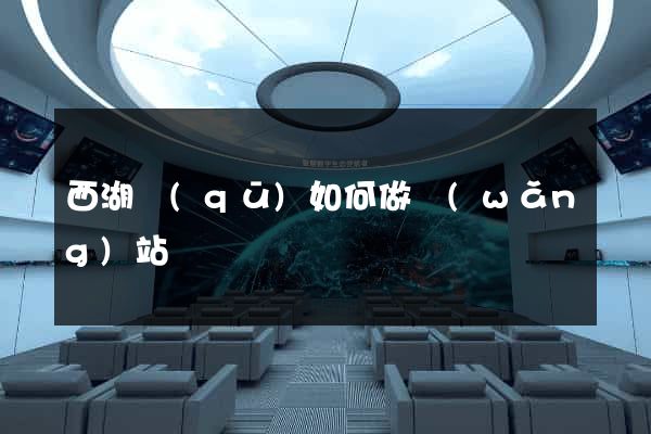 西湖區(qū)如何做網(wǎng)站