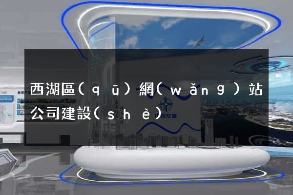 西湖區(qū)網(wǎng)站公司建設(shè)