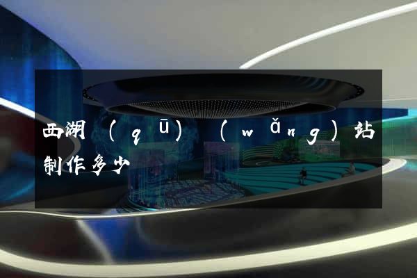 西湖區(qū)網(wǎng)站制作多少錢