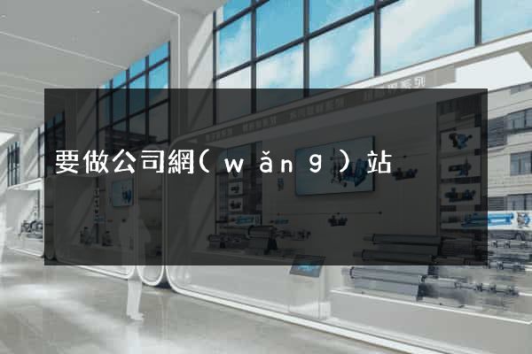 要做公司網(wǎng)站