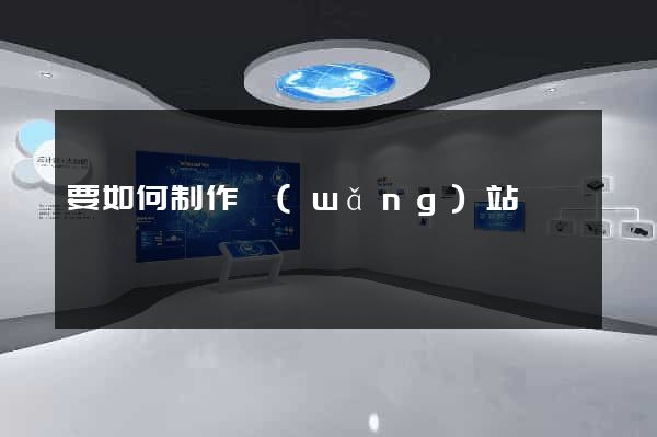 要如何制作網(wǎng)站