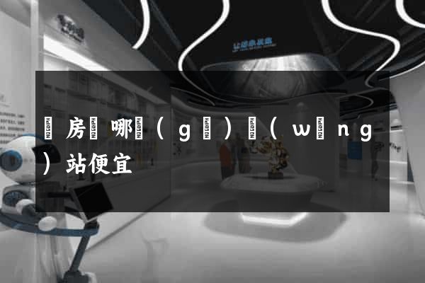 訂房間哪個(gè)網(wǎng)站便宜