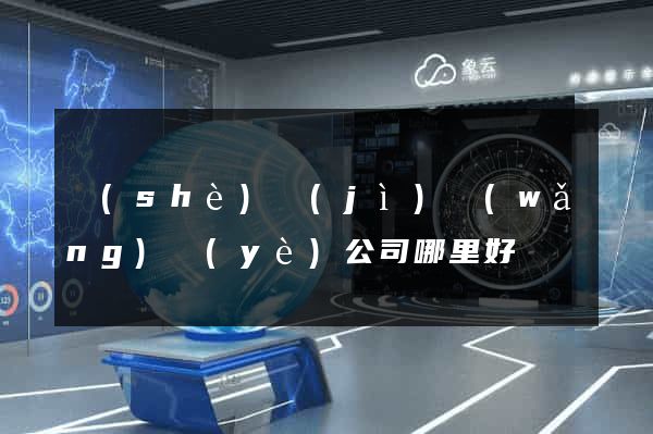 設(shè)計(jì)網(wǎng)頁(yè)公司哪里好